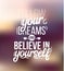 Follow youre dreams and believe in yourself.