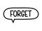 Forget inscription. Handwritten lettering illustration. Black vector text in speech bubble. Simple outline style