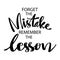 Forget the mistake remember the lesson.