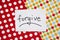 Forgive - word on white real paper with colorful background, relationship concept