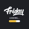 Friday is loading. Amusing trendy hand lettering