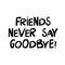Friends never say goodbye. Cute hand drawn lettering in modern scandinavian style. Isolated on white background. Vector stock