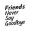 Friends never say goodbye. Inspirational quotes about friendship