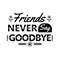 Friends never say goodbye lettering quote