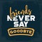 Friends never say goodbye. Motivational quotes vector poster.