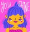 Funny colorful portrait of abstract girl and typography You shine. Vibrant illustration for motivational cards, posters, prints.