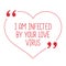 Funny love quote. I am infected by your love virus.