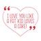 Funny love quote. I love you like a fat kid loves a cake.