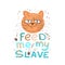 Funny stern red cat and the inscription under it feed me my slave. Lettering in doodle style.
