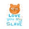 Funny stern red cat and the inscription under it love you my slave. Lettering in doodle style.