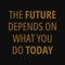 The future depends on what you do today. Motivational quotes