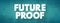 Future Proof - process of anticipating the future and developing methods of minimizing the effects of shocks and stresses of