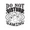 Gamer Quotes and Slogan good for Tee. Do Not Disturb I m Gaming