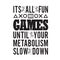 Gamer Quotes and Slogan good for Tee. It s All Fun and Games Until Your Metabolism Slow Down