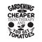 Gardening Quote good for print. Gardening is Cheaper than therapy and you get tomatoes