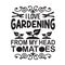 Gardening Quote good for print. I love gardening from my head tomatoes