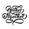 Gather together - flourished hand lettering. Vector inscription.