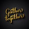 Gather Together gold lettering on black background. Modern calligraphy inspirational quote. Easy to edit vector template