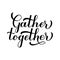 Gather Together hand lettering isolated on white. Modern calligraphy inspirational quote. Easy to edit vector template for,