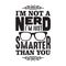 Geek Quote good for t shirt. I m not a nerd I m just smarter than you