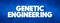 Genetic Engineering - process that uses laboratory-based technologies to alter the DNA makeup of an organism, text concept