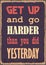 Get up and go harder than you did yesterday. Motivational quote. Vector typography poster