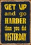 Get up and go harder than you did yesterday. Motivational quote. Vector typography poster