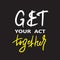 Get your act together - inspire and motivational quote. English idiom, lettering. Youth slang. Print for inspirational poster, t-s