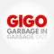 GIGO - Garbage In Garbage Out is the concept that flawed, or nonsense input data produces nonsense output, acronym concept