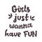 Girls just wanna have fun hand drawn lettering quote isolated on the white background.