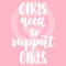 Girls need to support girls - hand drawn lettering phrase about woman, female, feminism on the pink background. Fun