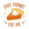 Give thanks, eat pie - Funny hand drawn sweet Pumpkin pie. Autumn color poster.