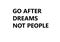 Go after dreams not people.