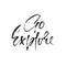 Go explore. Hand written lettering typography. Modern brush calligraphy quote. Motivational print for cards. Vector illustration.