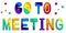 Go to meeting. Multicolored inscription. Bright contrast letters.