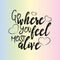 Go where you feel most alive. Motivating, positive saying,