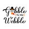 Gobble til you wobble calligraphy hand lettering. Funny Thanksgiving quote. Vector template for greeting card