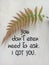 God inspirational words - You do not even need to ask. I got you. On white background of fern leaf on the wall. Believe in God.
