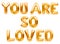 Golden words YOU ARE SO LOVED made of inflatable balloons isolated on white background. Gold foil helium balloon letters