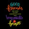 Good friends are hard to find harder to leave and impossible to forget.
