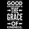 Good knowledge the grace of kindness.