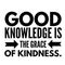 Good knowledge is the grace of kindness.