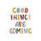 Good things are coming hand drawn lettering. Positive thinking phrase isolated on white. Optimistic postcard greeting