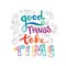 Good things take time.