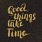 Good things take time - hand painted brush pen modern calligrap