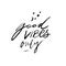 Good vibes only. Positive quote for posters and cards. Handwritten calligraphy inscription. Inspirational catchphrase