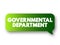 Governmental department - a sector of a national or state government that deals with a particular area of interest, text concept