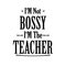 Graduation Lettering Quotes, I\\\'M NOT BOSSY I\\\'M THE TEACHER