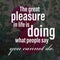 The great pleasure in life is doing what people say you cannot do. Motivational quote