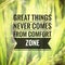 Great things never comes from comfort zone.